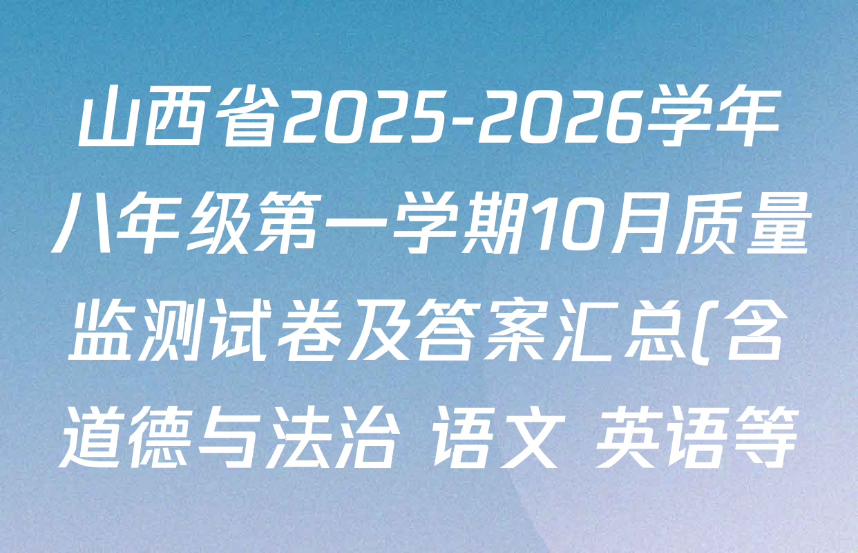 山西省2025-2026学年八年级第一学期10月质量监测试卷及答案汇总(含道德与法治 语文 英语等) 山西省2025-2026学年八年级第一学期10月质量监测试卷及答案汇总(含道德与法治 语文 英语等)